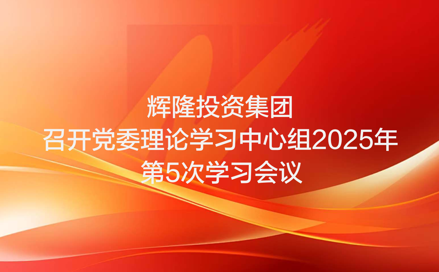 辉隆投资集团召开党委理论学习中心组2025年第5次学习会议